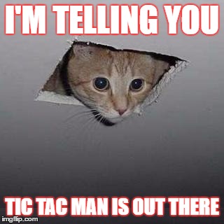 Ceiling Cat | I'M TELLING YOU; TIC TAC MAN IS OUT THERE | image tagged in memes,ceiling cat | made w/ Imgflip meme maker