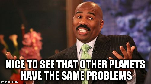 Steve Harvey Meme | NICE TO SEE THAT OTHER PLANETS HAVE THE SAME PROBLEMS | image tagged in memes,steve harvey | made w/ Imgflip meme maker