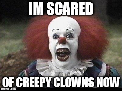 Scary Clown | IM SCARED; OF CREEPY CLOWNS NOW | image tagged in scary clown | made w/ Imgflip meme maker