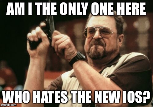 Hate the new ios | AM I THE ONLY ONE HERE; WHO HATES THE NEW IOS? | image tagged in memes,am i the only one around here,apple,ios | made w/ Imgflip meme maker