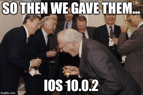 Seriously, apple??? | SO THEN WE GAVE THEM... IOS 10.0.2 | image tagged in memes,laughing men in suits,apple,ios | made w/ Imgflip meme maker