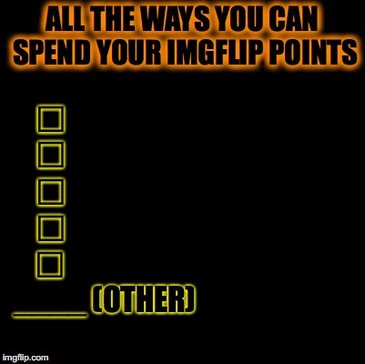 How to Spend your Imgflip Points | ALL THE WAYS YOU CAN SPEND YOUR IMGFLIP POINTS; ☐; ☐; ☐; ☐; ____ (OTHER); ☐ | image tagged in points,imgflip,spend | made w/ Imgflip meme maker