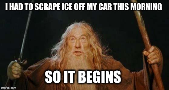 gandalf | I HAD TO SCRAPE ICE OFF MY CAR THIS MORNING; SO IT BEGINS | image tagged in gandalf | made w/ Imgflip meme maker