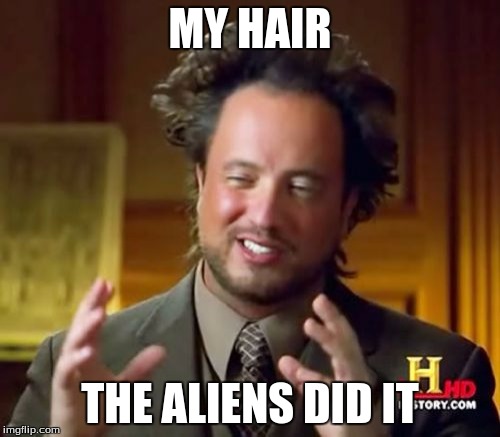 Ancient Aliens | MY HAIR; THE ALIENS DID IT | image tagged in memes,ancient aliens | made w/ Imgflip meme maker