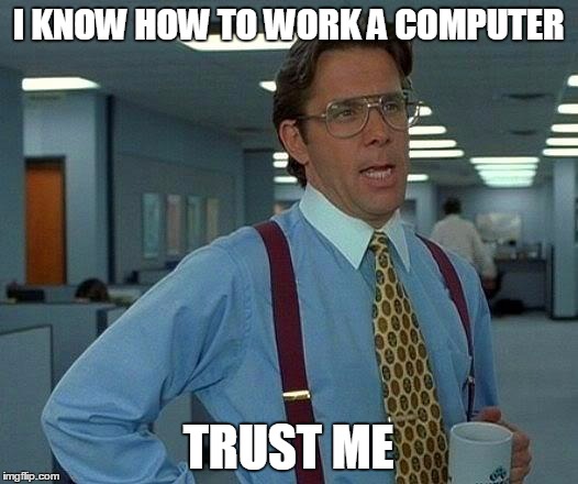 That Would Be Great | I KNOW HOW TO WORK A COMPUTER; TRUST ME | image tagged in memes,that would be great | made w/ Imgflip meme maker
