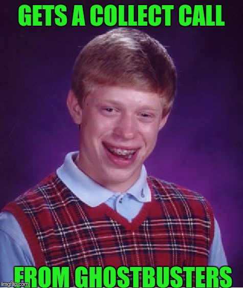 Bad Luck Brian Meme | GETS A COLLECT CALL FROM GHOSTBUSTERS | image tagged in memes,bad luck brian | made w/ Imgflip meme maker