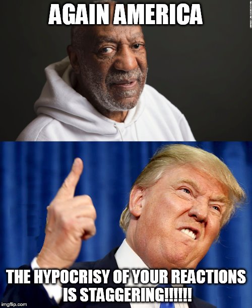 AGAIN AMERICA; THE HYPOCRISY OF YOUR REACTIONS IS STAGGERING!!!!!! | image tagged in trump,cosby,americans | made w/ Imgflip meme maker