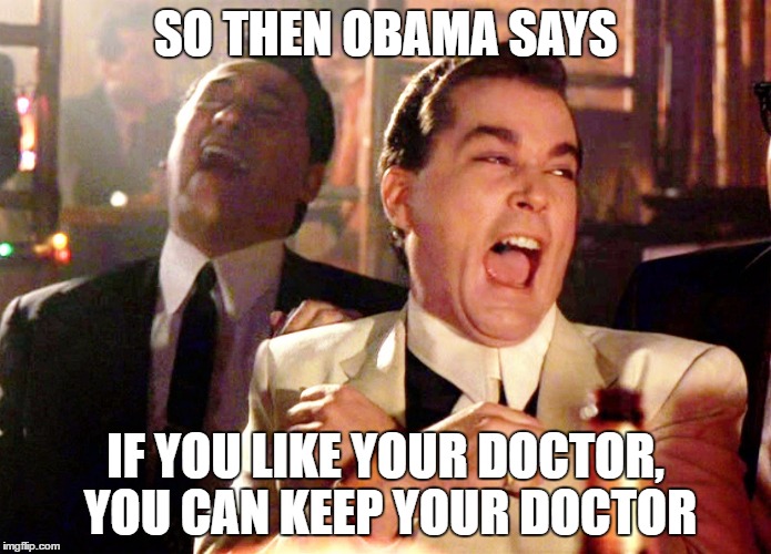 Good Fellas Hilarious | SO THEN OBAMA SAYS; IF YOU LIKE YOUR DOCTOR, YOU CAN KEEP YOUR DOCTOR | image tagged in memes,good fellas hilarious | made w/ Imgflip meme maker