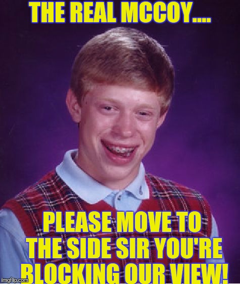 It's hard to see something interesting when someone's standing right in your way! | THE REAL MCCOY.... PLEASE MOVE TO THE SIDE SIR YOU'RE BLOCKING OUR VIEW! | image tagged in memes,bad luck brian | made w/ Imgflip meme maker