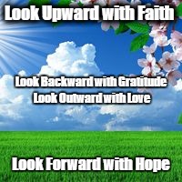 scenic  | Look Upward with Faith; Look Backward with Gratitude Look Outward with Love; Look Forward with Hope | image tagged in scenic | made w/ Imgflip meme maker