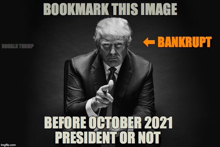 Donald Trump Next Bankruptcy, President Or Not | BOOKMARK THIS IMAGE; ⬅︎ BANKRUPT; DONALD TRUMP; BEFORE OCTOBER 2021; PRESIDENT OR NOT | image tagged in trump,next bankruptcy,bankrupt by,bankrupt,president | made w/ Imgflip meme maker