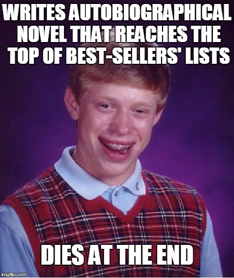 a story of a young man done good, then bad, then bad, then bad... | WRITES AUTOBIOGRAPHICAL NOVEL THAT REACHES THE TOP OF BEST-SELLERS' LISTS; DIES AT THE END | image tagged in memes,bad luck brian | made w/ Imgflip meme maker