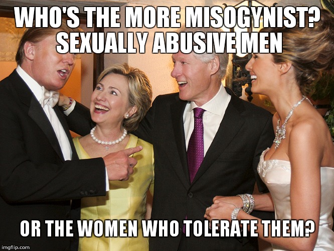 Hillary Trump | WHO'S THE MORE MISOGYNIST? SEXUALLY ABUSIVE MEN; OR THE WOMEN WHO TOLERATE THEM? | image tagged in hillary trump | made w/ Imgflip meme maker