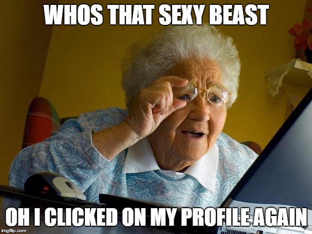 Grandma Finds The Internet | WHOS THAT SEXY BEAST; OH I CLICKED ON MY PROFILE AGAIN | image tagged in memes,grandma finds the internet | made w/ Imgflip meme maker