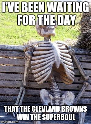 Waiting Skeleton | I'VE BEEN WAITING FOR THE DAY; THAT THE CLEVLAND BROWNS WIN THE SUPERBOUL | image tagged in memes,waiting skeleton | made w/ Imgflip meme maker