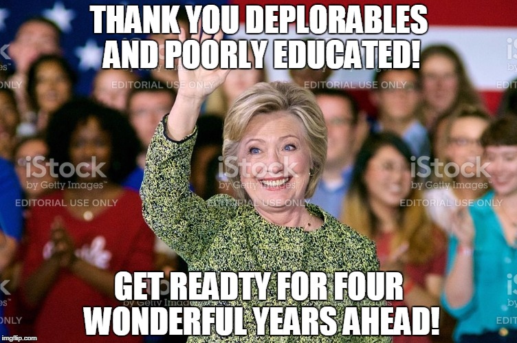 Hillary wins! | THANK YOU DEPLORABLES AND POORLY EDUCATED! GET READTY FOR FOUR WONDERFUL YEARS AHEAD! | image tagged in hillary clinton 2016 | made w/ Imgflip meme maker