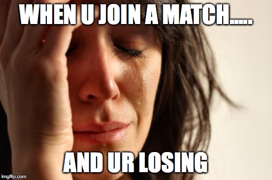 First World Problems | WHEN U JOIN A MATCH..... AND UR LOSING | image tagged in memes,first world problems | made w/ Imgflip meme maker