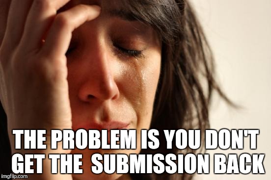 First World Problems Meme | THE PROBLEM IS YOU DON'T GET THE 
SUBMISSION BACK | image tagged in memes,first world problems | made w/ Imgflip meme maker