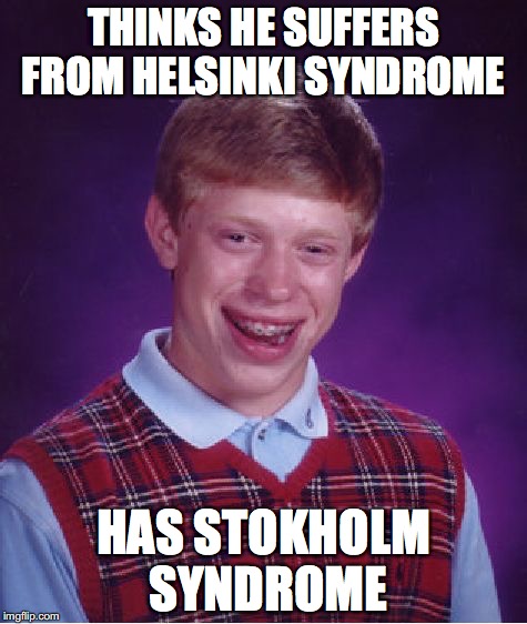 Helsinki vs Stokholm Syndrome  | THINKS HE SUFFERS FROM HELSINKI SYNDROME; HAS STOKHOLM SYNDROME | image tagged in bad luck brian,stokholm syndrome,helsinki syndrome | made w/ Imgflip meme maker