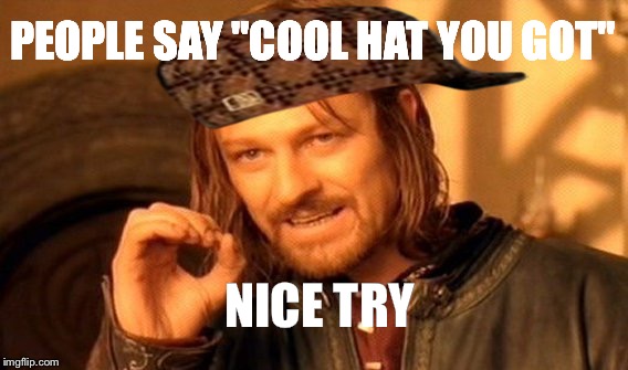 One Does Not Simply | PEOPLE SAY "COOL HAT YOU GOT"; NICE TRY | image tagged in memes,one does not simply,scumbag | made w/ Imgflip meme maker
