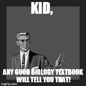 Kill Yourself Guy Meme | KID, ANY GOOD BIOLOGY TEXTBOOK WILL TELL YOU THAT! | image tagged in memes,kill yourself guy | made w/ Imgflip meme maker