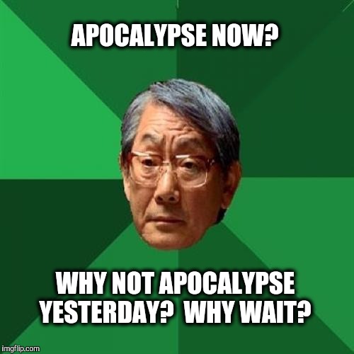 I love the smell of expectation in the morning. It smells like....victory. | APOCALYPSE NOW? WHY NOT APOCALYPSE YESTERDAY?  WHY WAIT? | image tagged in memes,high expectations asian father,apocalypse now | made w/ Imgflip meme maker
