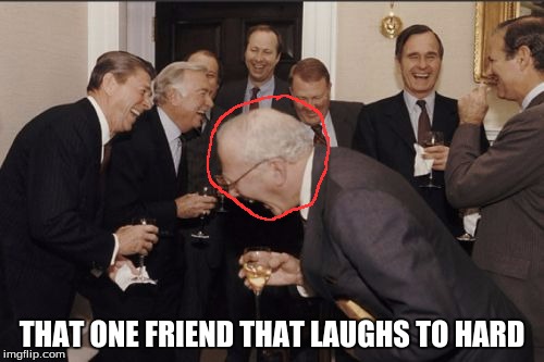 Laughing Men In Suits Meme | THAT ONE FRIEND THAT LAUGHS TO HARD | image tagged in memes,laughing men in suits | made w/ Imgflip meme maker