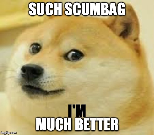 SUCH SCUMBAG MUCH BETTER I'M | made w/ Imgflip meme maker