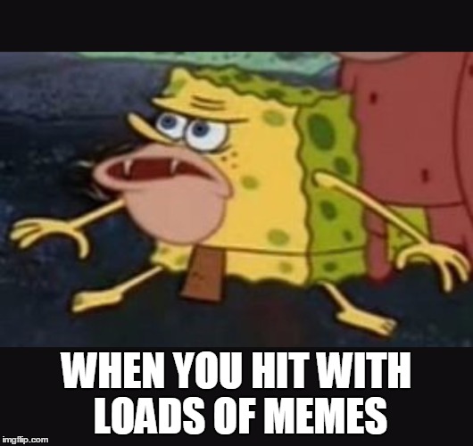 Caveman spongebob  | WHEN YOU HIT WITH LOADS OF MEMES | image tagged in caveman spongebob | made w/ Imgflip meme maker