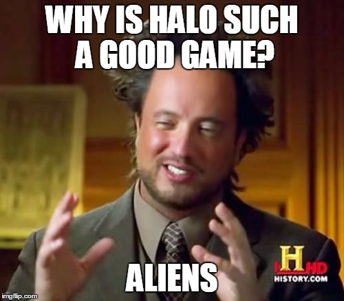 Ancient Aliens Meme | WHY IS HALO SUCH A GOOD GAME? ALIENS | image tagged in memes,ancient aliens | made w/ Imgflip meme maker