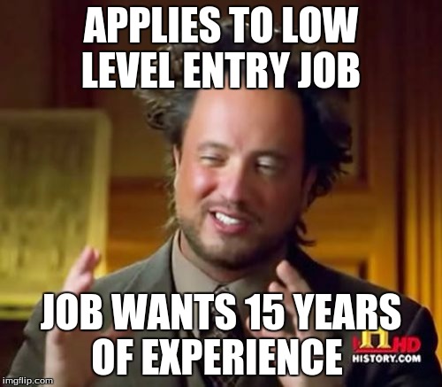 Ancient Aliens Meme | APPLIES TO LOW LEVEL ENTRY JOB; JOB WANTS 15 YEARS OF EXPERIENCE | image tagged in memes,ancient aliens | made w/ Imgflip meme maker