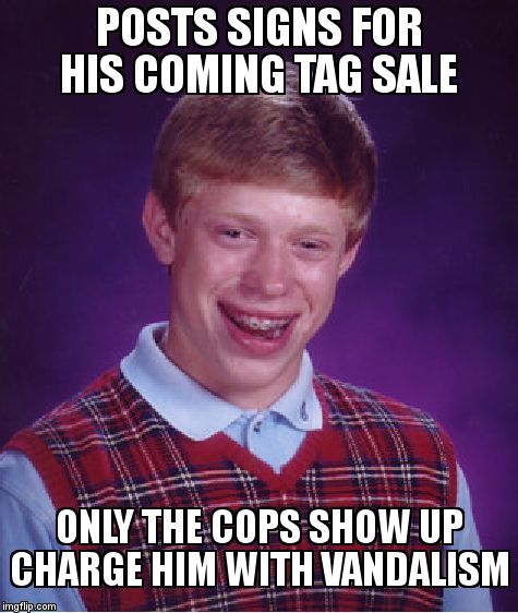 Bad Luck Brian Meme | POSTS SIGNS FOR HIS COMING TAG SALE; ONLY THE COPS SHOW UP       CHARGE HIM WITH VANDALISM | image tagged in memes,bad luck brian | made w/ Imgflip meme maker