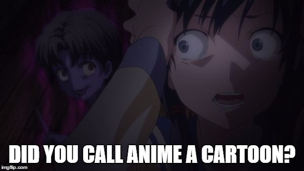 Are you watching a cartoon? | DID YOU CALL ANIME A CARTOON? | image tagged in corpse party,meme | made w/ Imgflip meme maker