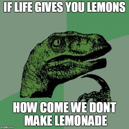 Philosoraptor | IF LIFE GIVES YOU LEMONS; HOW COME WE DONT MAKE LEMONADE | image tagged in memes,philosoraptor | made w/ Imgflip meme maker