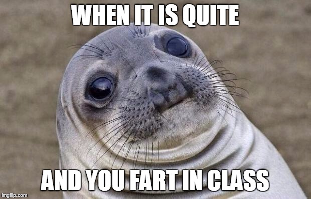 Awkward Moment Sealion | WHEN IT IS QUITE; AND YOU FART IN CLASS | image tagged in memes,awkward moment sealion | made w/ Imgflip meme maker