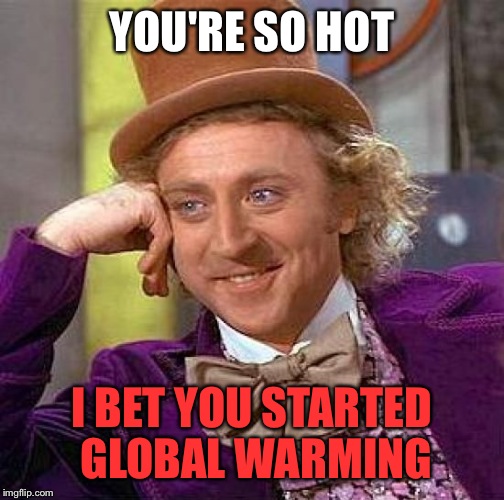 Creepy Condescending Wonka Meme | YOU'RE SO HOT; I BET YOU STARTED GLOBAL WARMING | image tagged in memes,creepy condescending wonka | made w/ Imgflip meme maker