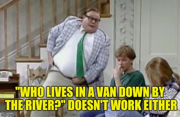 "WHO LIVES IN A VAN DOWN BY THE RIVER?" DOESN'T WORK EITHER | made w/ Imgflip meme maker