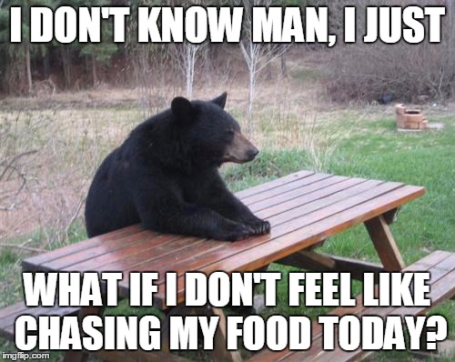 I DON'T KNOW MAN, I JUST WHAT IF I DON'T FEEL LIKE CHASING MY FOOD TODAY? | made w/ Imgflip meme maker