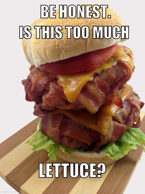 Don't want to overdue it... | BE HONEST. IS THIS TOO MUCH; LETTUCE? | image tagged in double bacon weave burger,lettuce,bacon,iwanttobebacon,too much,'murica,memes | made w/ Imgflip meme maker