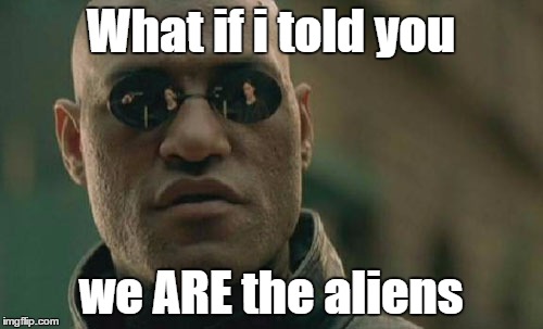 Matrix Morpheus Meme | What if i told you we ARE the aliens | image tagged in memes,matrix morpheus | made w/ Imgflip meme maker