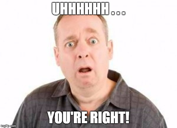 UHHHHHH . . . YOU'RE RIGHT! | made w/ Imgflip meme maker