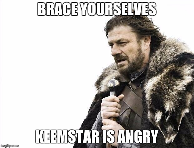Brace Yourselves X is Coming Meme |  BRACE YOURSELVES; KEEMSTAR IS ANGRY | image tagged in memes,brace yourselves x is coming | made w/ Imgflip meme maker