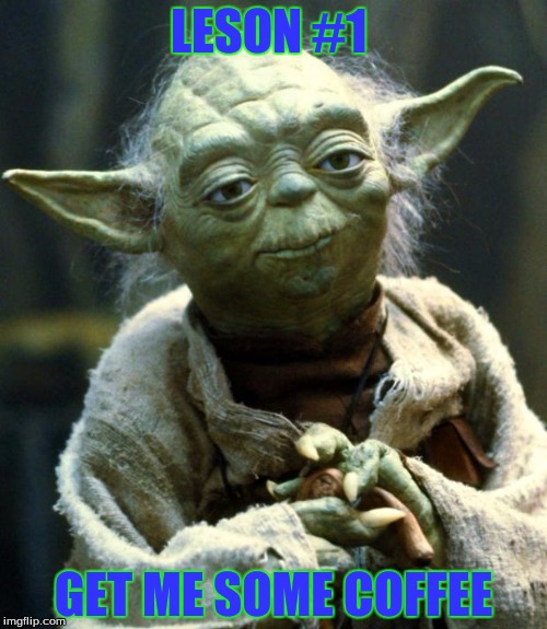 Yoda teaching
 | LESON #1; GET ME SOME COFFEE | image tagged in memes,star wars yoda | made w/ Imgflip meme maker