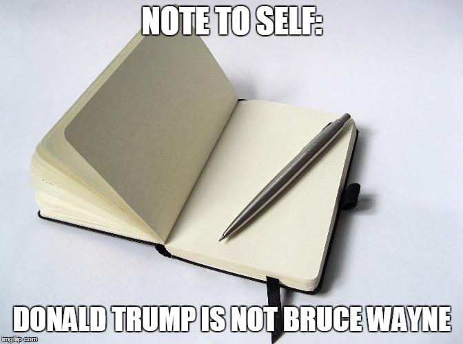 NOTE TO SELF: DONALD TRUMP IS NOT BRUCE WAYNE | made w/ Imgflip meme maker