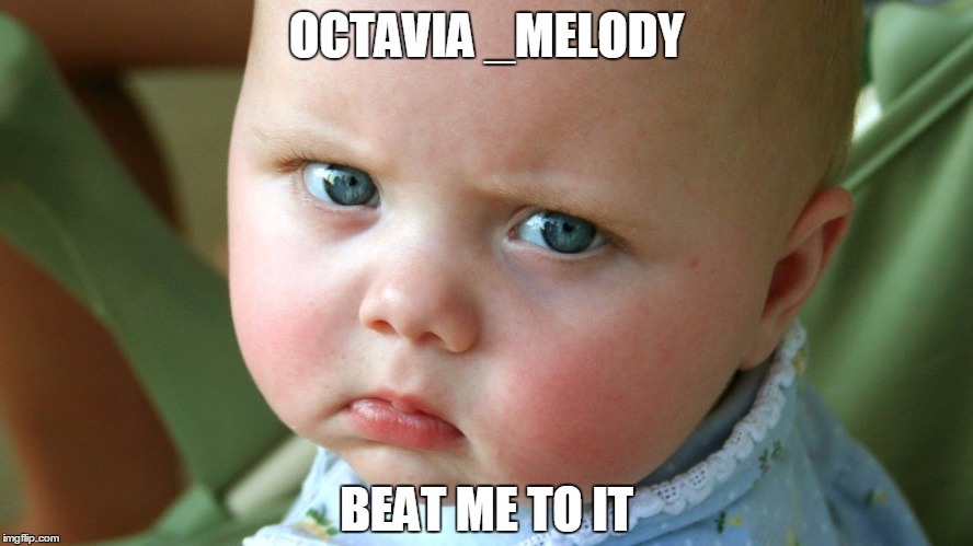 OCTAVIA _MELODY BEAT ME TO IT | made w/ Imgflip meme maker
