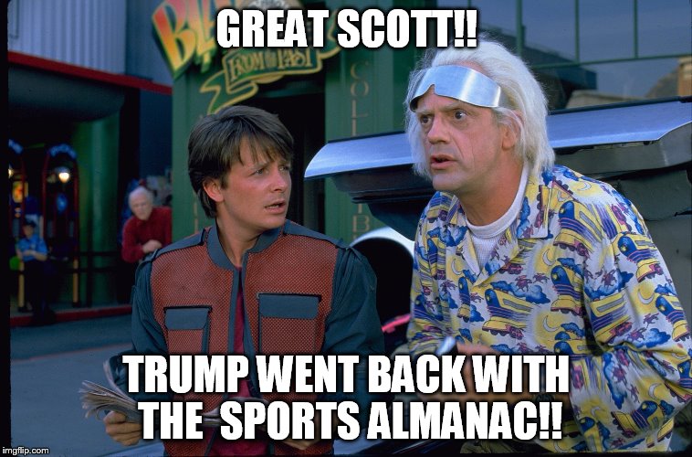 Back to The future  | GREAT SCOTT!! TRUMP WENT BACK WITH THE  SPORTS ALMANAC!! | image tagged in back to the future | made w/ Imgflip meme maker