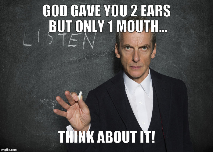 GOD GAVE YOU 2 EARS BUT ONLY 1 MOUTH... THINK ABOUT IT! | image tagged in 12th doctor listen | made w/ Imgflip meme maker