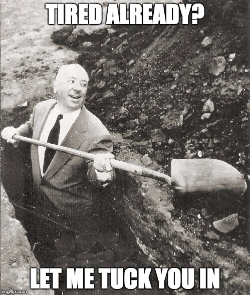 Hitchcock Digging Grave | TIRED ALREADY? LET ME TUCK YOU IN | image tagged in hitchcock digging grave,tired | made w/ Imgflip meme maker