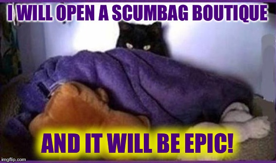 I WILL OPEN A SCUMBAG BOUTIQUE AND IT WILL BE EPIC! | made w/ Imgflip meme maker