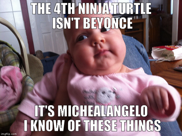 THE 4TH NINJA TURTLE ISN'T BEYONCE; IT'S MICHEALANGELO I KNOW OF THESE THINGS | image tagged in ninja turtle mixup | made w/ Imgflip meme maker